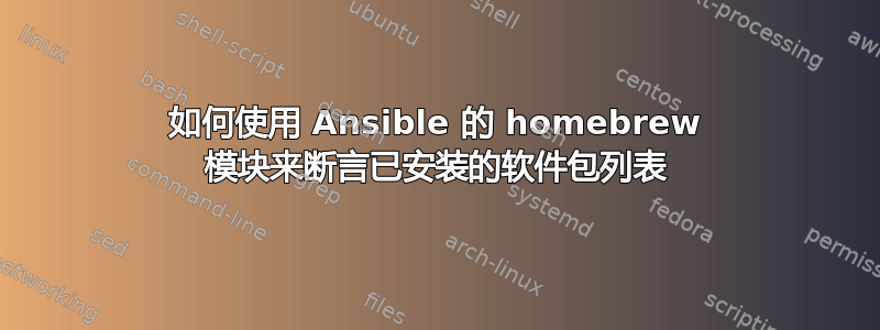 如何使用 Ansible 的 homebrew 模块来断言已安装的软件包列表