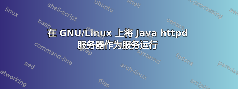 在 GNU/Linux 上将 Java httpd 服务器作为服务运行