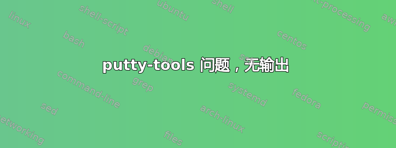 putty-tools 问题，无输出