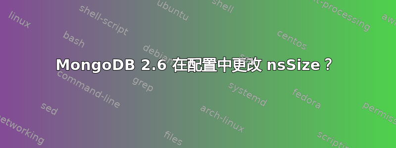 MongoDB 2.6 在配置中更改 nsSize？