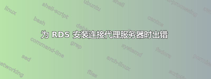 为 RDS 安装连接代理服务器时出错