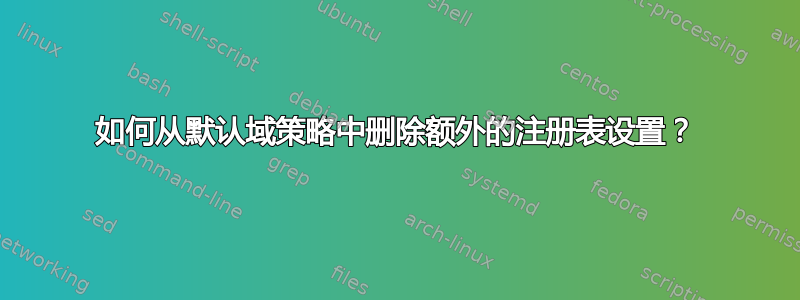 如何从默认域策略中删除额外的注册表设置？