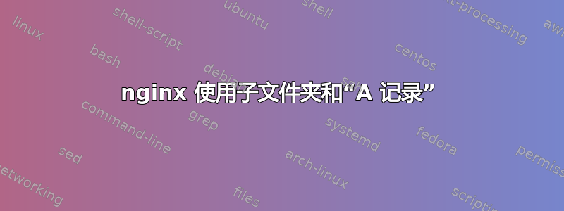 nginx 使用子文件夹和“A 记录”