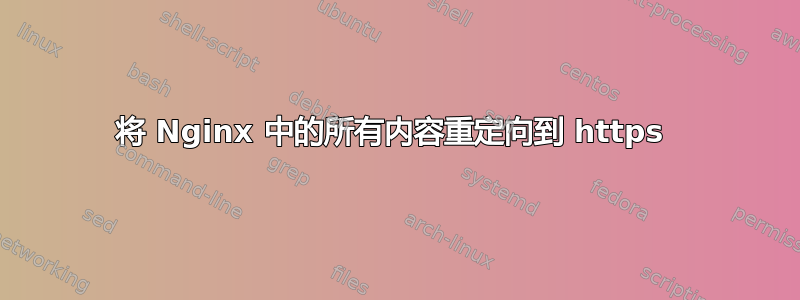 将 Nginx 中的所有内容重定向到 https 