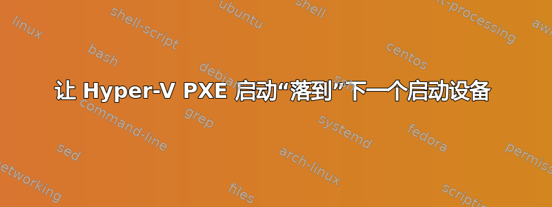 让 Hyper-V PXE 启动“落到”下一个启动设备