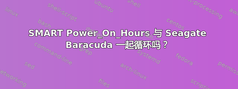 SMART Power_On_Hours 与 Seagate Baracuda 一起循环吗？