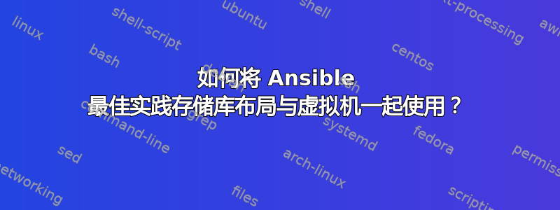 如何将 Ansible 最佳实践存储库布局与虚拟机一起使用？