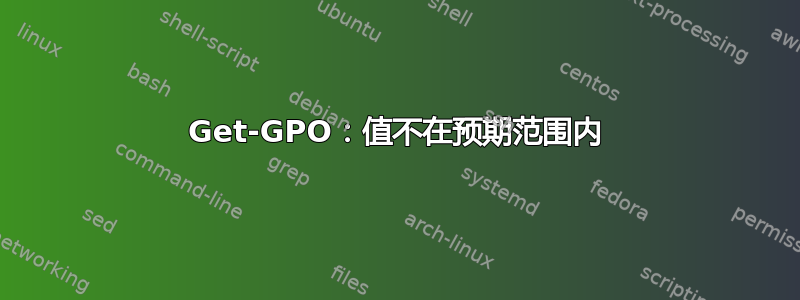 Get-GPO：值不在预期范围内