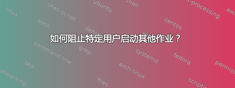 如何阻止特定用户启动其他作业？