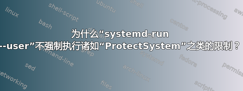 为什么“systemd-run --user”不强制执行诸如“ProtectSystem”之类的限制？