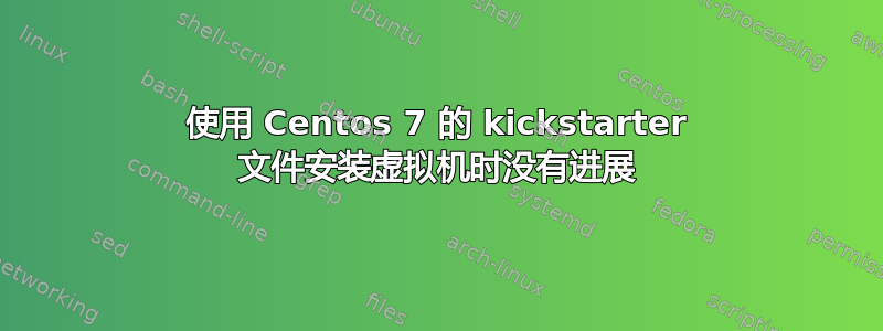 使用 Centos 7 的 kickstarter 文件安装虚拟机时没有进展