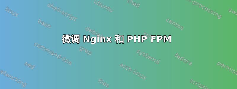 微调 Nginx 和 PHP FPM