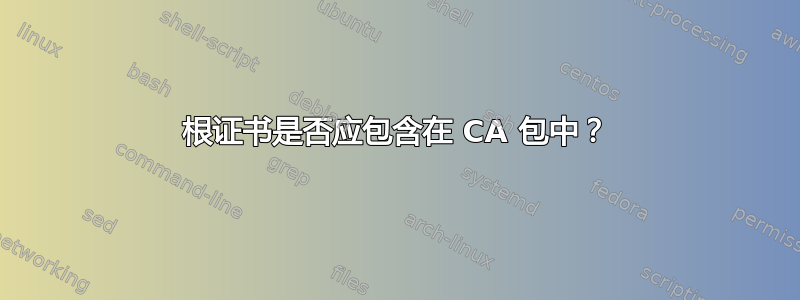 根证书是否应包含在 CA 包中？