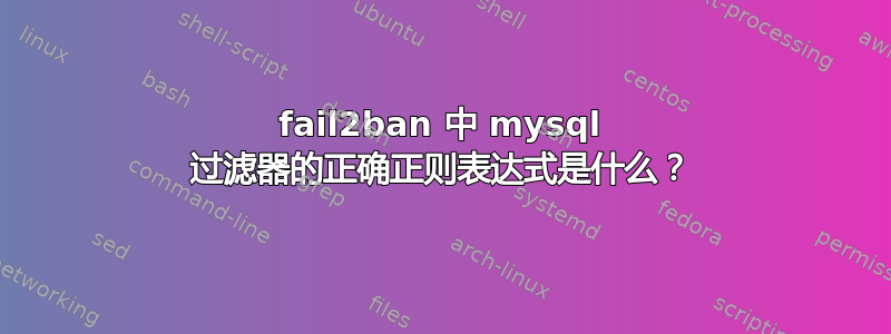 fail2ban 中 mysql 过滤器的正确正则表达式是什么？