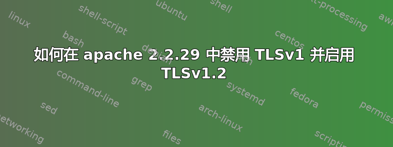 如何在 apache 2.2.29 中禁用 TLSv1 并启用 TLSv1.2