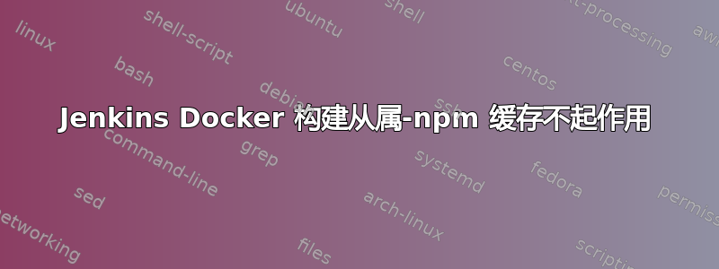 Jenkins Docker 构建从属-npm 缓存不起作用