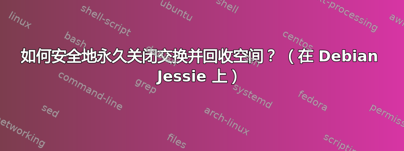 如何安全地永久关闭交换并回收空间？ （在 Debian Jessie 上）