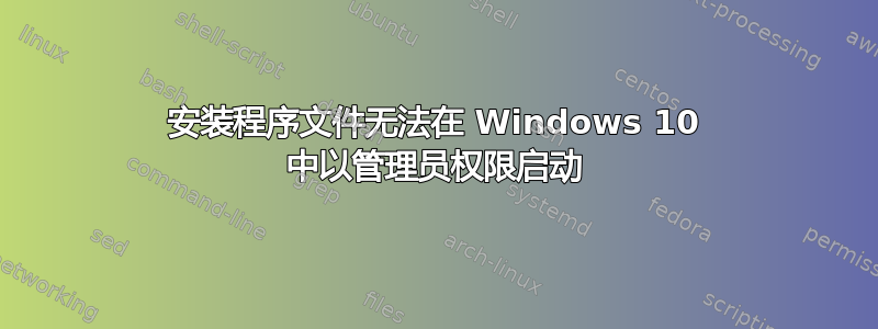 安装程序文件无法在 Windows 10 中以管理员权限启动