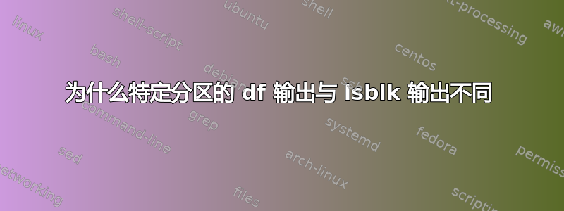 为什么特定分区的 df 输出与 lsblk 输出不同