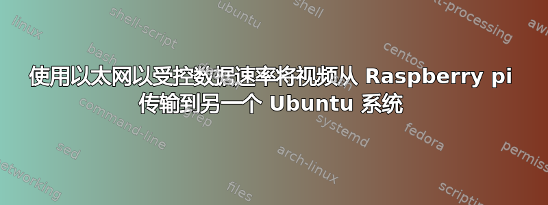 使用以太网以受控数据速率将视频从 Raspberry pi 传输到另一个 Ubuntu 系统