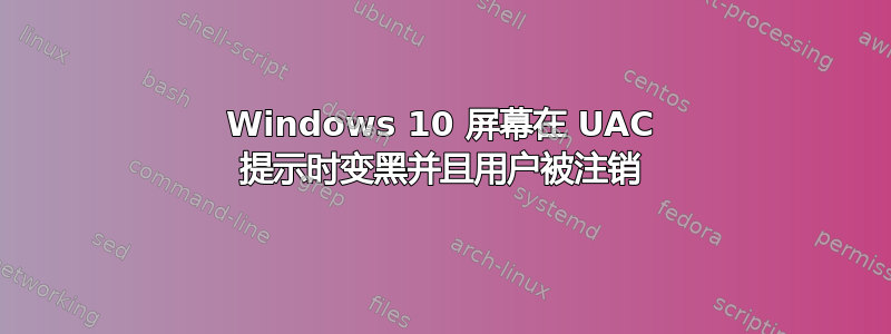 Windows 10 屏幕在 UAC 提示时变黑并且用户被注销