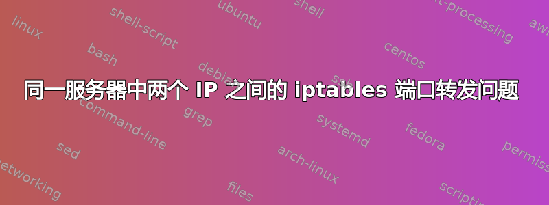 同一服务器中两个 IP 之间的 iptables 端口转发问题