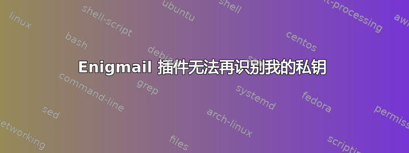 Enigmail 插件无法再识别我的私钥