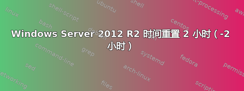 Windows Server 2012 R2 时间重置 2 小时（-2 小时）