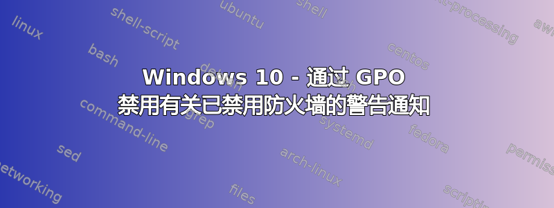 Windows 10 - 通过 GPO 禁用有关已禁用防火墙的警告通知