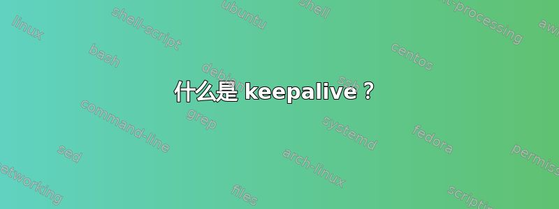 什么是 keepalive？