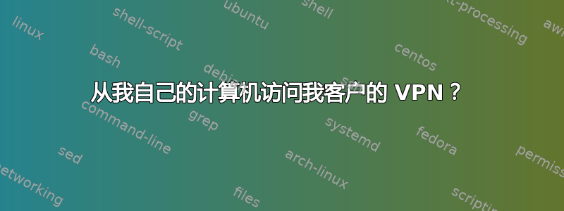 从我自己的计算机访问我客户的 VPN？