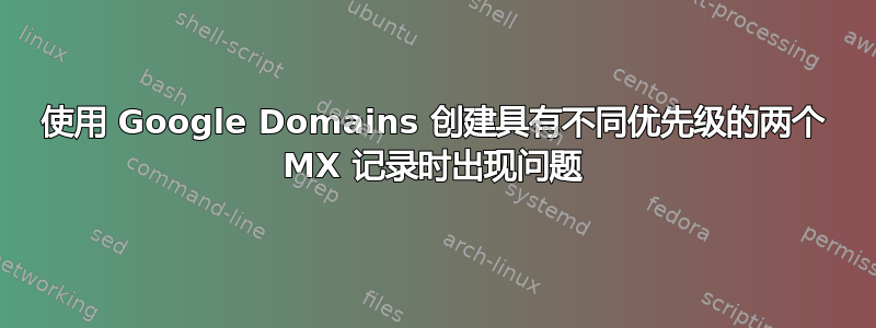 使用 Google Domains 创建具有不同优先级的两个 MX 记录时出现问题