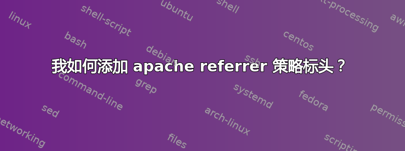 我如何添加 apache referrer 策略标头？