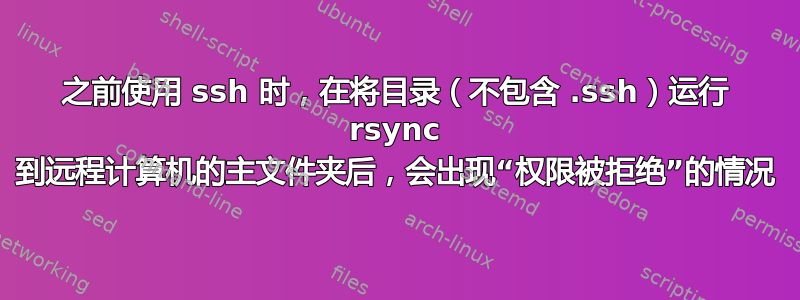 之前使用 ssh 时，在将目录（不包含 .ssh）运行 rsync 到远程计算机的主文件夹后，会出现“权限被拒绝”的情况