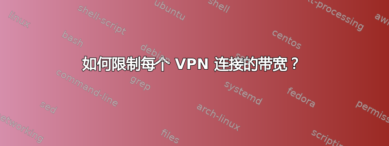 如何限制每个 VPN 连接的带宽？