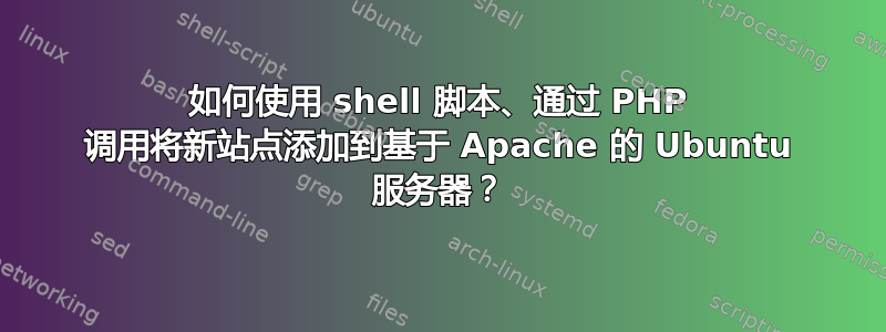 如何使用 shell 脚本、通过 PHP 调用将新站点添加到基于 Apache 的 Ubuntu 服务器？