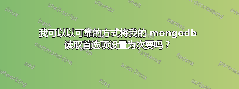 我可以以可靠的方式将我的 mongodb 读取首选项设置为次要吗？