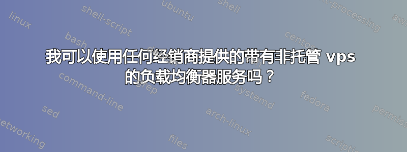 我可以使用任何经销商提供的带有非托管 vps 的负载均衡器服务吗？