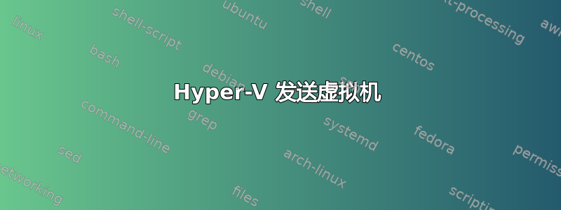 Hyper-V 发送虚拟机