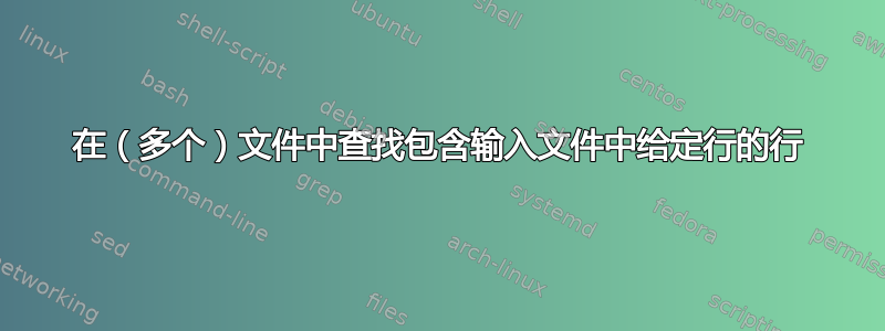 在（多个）文件中查找包含输入文件中给定行的行