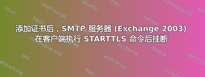 添加证书后，SMTP 服务器 (Exchange 2003) 在客户端执行 STARTTLS 命令后挂断