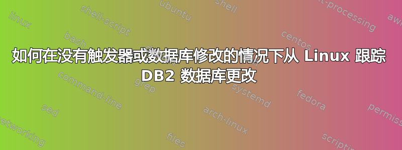 如何在没有触发器或数据库修改的情况下从 Linux 跟踪 DB2 数据库更改