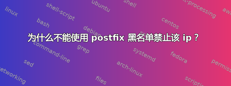 为什么不能使用 postfix 黑名单禁止该 ip？