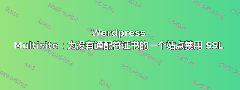 Wordpress Multisite：为没有通配符证书的一个站点禁用 SSL