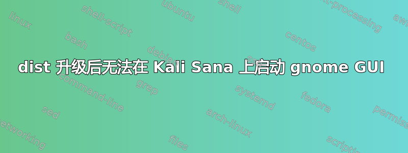 dist 升级后无法在 Kali Sana 上启动 gnome GUI