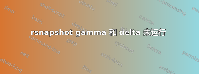 rsnapshot gamma 和 delta 未运行