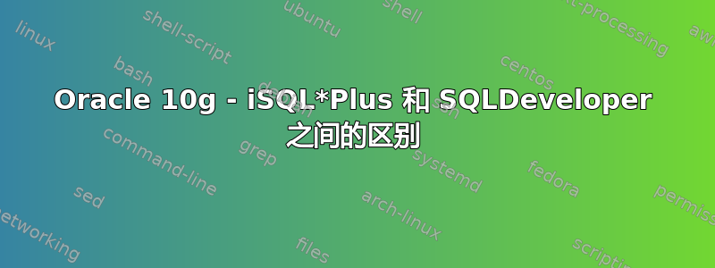 Oracle 10g - iSQL*Plus 和 SQLDeveloper 之间的区别