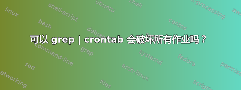 可以 grep | crontab 会破坏所有作业吗？