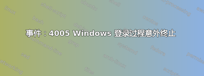 事件：4005 Windows 登录过程意外终止