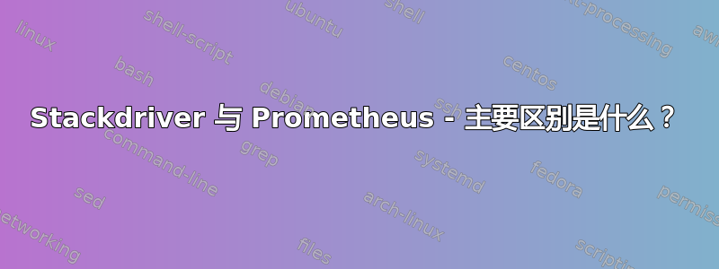 Stackdriver 与 Prometheus - 主要区别是什么？